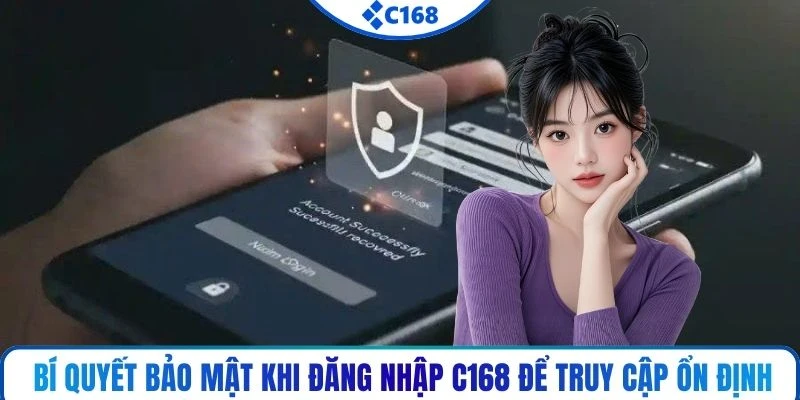 Bí quyết bảo mật khi đăng nhập C168 để truy cập ổn định