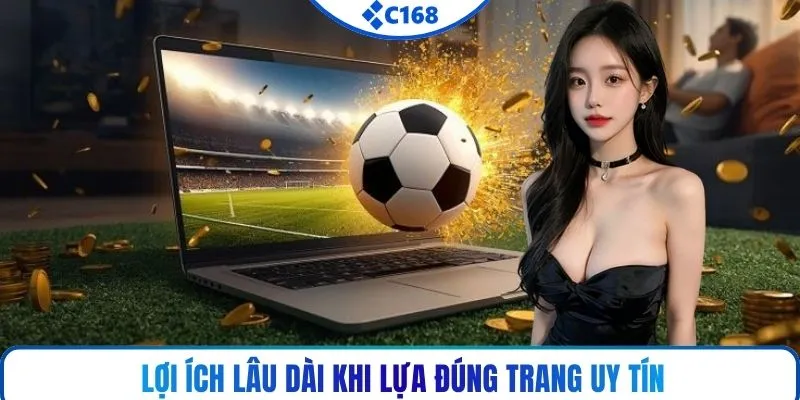 Lợi ích lâu dài khi lựa đúng trang uy tín