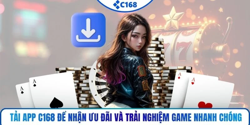 Tải app C168 để nhận ưu đãi và trải nghiệm game nhanh chóng